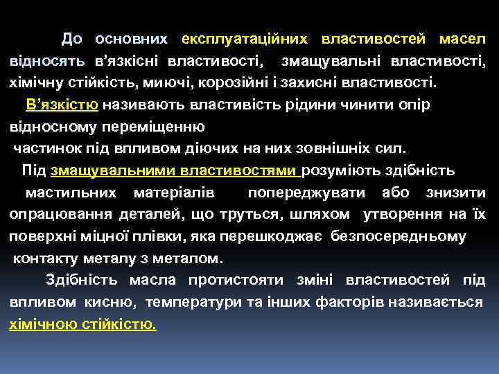 До основних експлуатаційних властивостей масел відносять в’язкісні властивості, змащувальні властивості, хімічну стійкість, миючі, корозійні