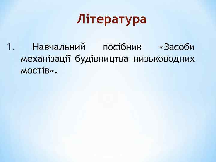 Література 1. Навчальний посібник «Засоби механізації будівництва низьководних мостів» . 