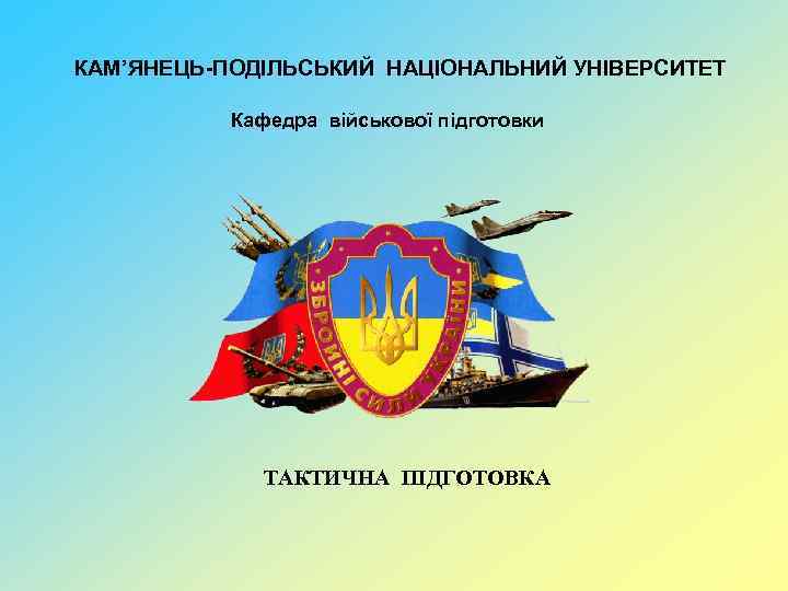 КАМ’ЯНЕЦЬ-ПОДІЛЬСЬКИЙ НАЦІОНАЛЬНИЙ УНІВЕРСИТЕТ Кафедра військової підготовки ТАКТИЧНА ПІДГОТОВКА 