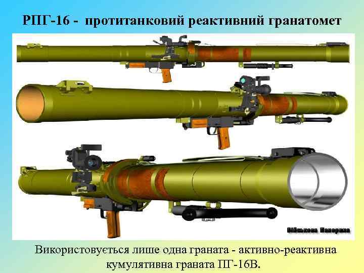 РПГ-16 - протитанковий реактивний гранатомет Використовується лише одна граната - активно-реактивна кумулятивна граната ПГ-16