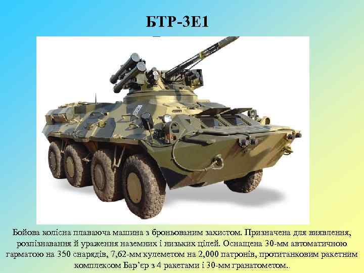 БТР-3 Е 1 Бойова колісна плаваюча машина з броньованим захистом. Призначена для виявлення, розпізнавання