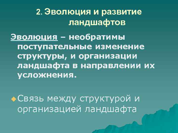 2. Эволюция и развитие ландшафтов Эволюция – необратимы поступательные изменение структуры, и организации ландшафта