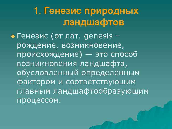 1. Генезис природных ландшафтов u Генезис (от лат. genesis – рождение, возникновение, происхождение) —