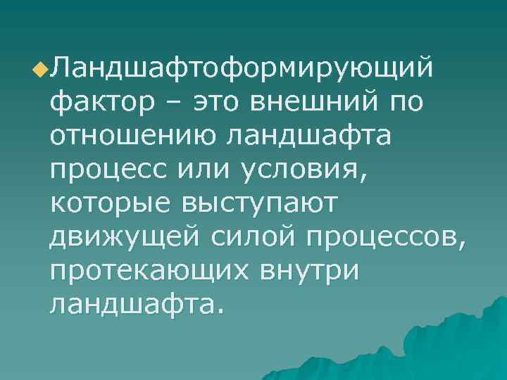 u. Ландшафтоформирующий фактор – это внешний по отношению ландшафта процесс или условия, которые выступают