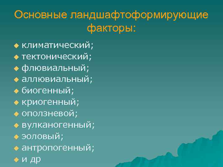 Основные ландшафтоформирующие факторы: климатический; u тектонический; u флювиальный; u аллювиальный; u биогенный; u криогенный;