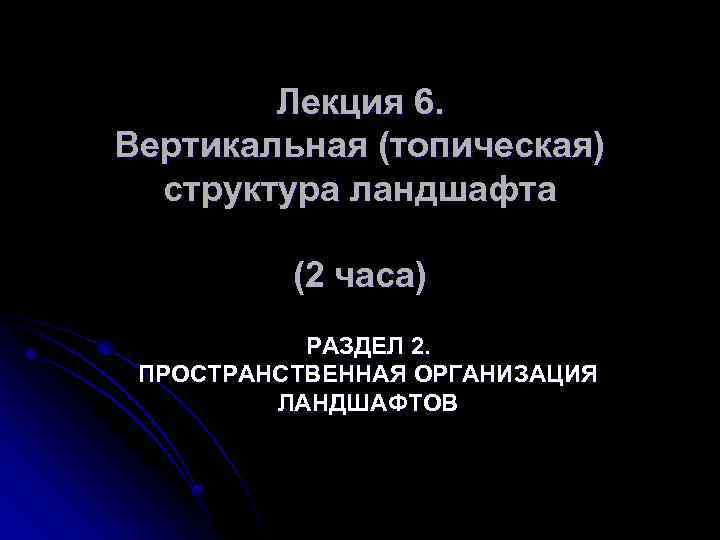 Лекция 6. Вертикальная (топическая) структура ландшафта (2 часа) РАЗДЕЛ 2. ПРОСТРАНСТВЕННАЯ ОРГАНИЗАЦИЯ ЛАНДШАФТОВ 