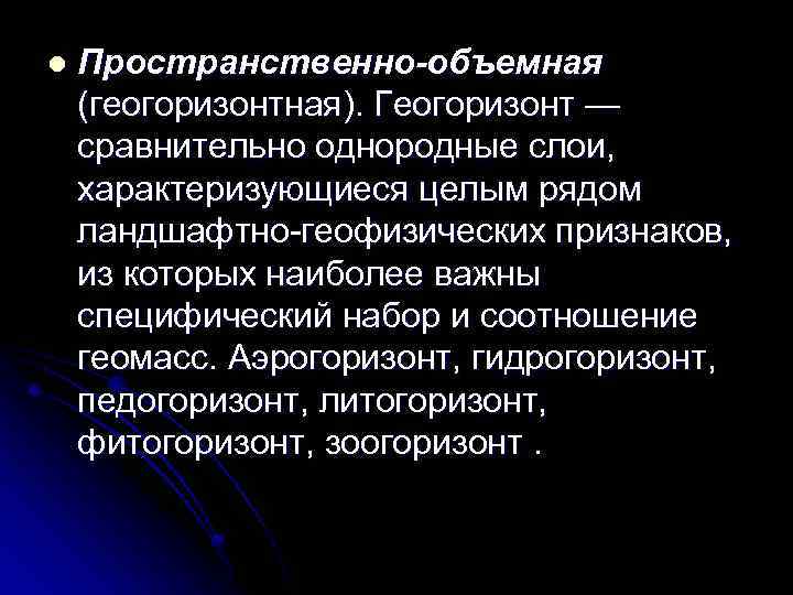 l Пространственно-объемная (геогоризонтная). Геогоризонт — сравнительно однородные слои, характеризующиеся целым рядом ландшафтно-геофизических признаков, из