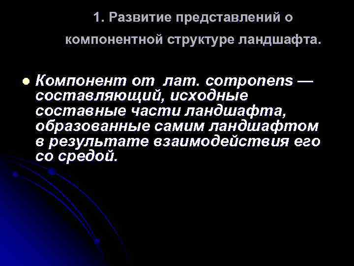 1. Развитие представлений о компонентной структуре ландшафта. l Компонент от лат. componens — составляющий,