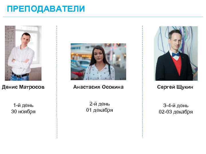 ПРЕПОДАВАТЕЛИ Денис Матросов Анастасия Осокина Сергей Щукин 1 -й день 30 ноября 2 -й