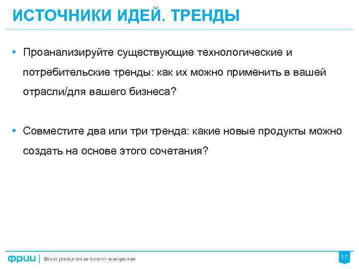 ИСТОЧНИКИ ИДЕЙ. ТРЕНДЫ • Проанализируйте существующие технологические и потребительские тренды: как их можно применить