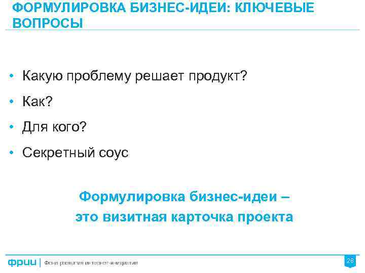 ФОРМУЛИРОВКА БИЗНЕС-ИДЕИ: КЛЮЧЕВЫЕ ВОПРОСЫ • Какую проблему решает продукт? • Как? • Для кого?