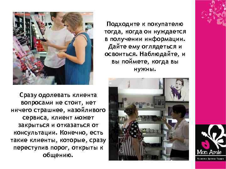 Подходите к покупателю тогда, когда он нуждается в получении информации. Дайте ему оглядеться и