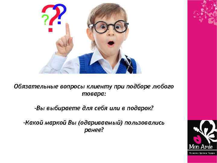 Обязательные вопросы клиенту при подборе любого товара: -Вы выбираете для себя или в подарок?