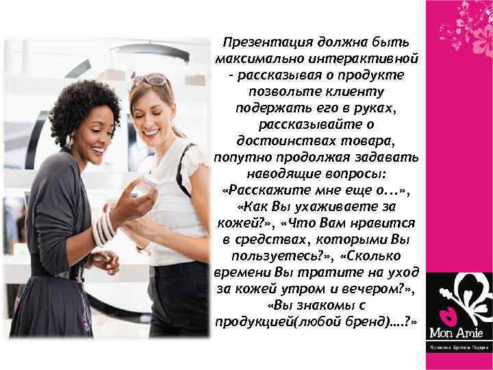 Презентация должна быть максимально интерактивной – рассказывая о продукте позвольте клиенту подержать его в