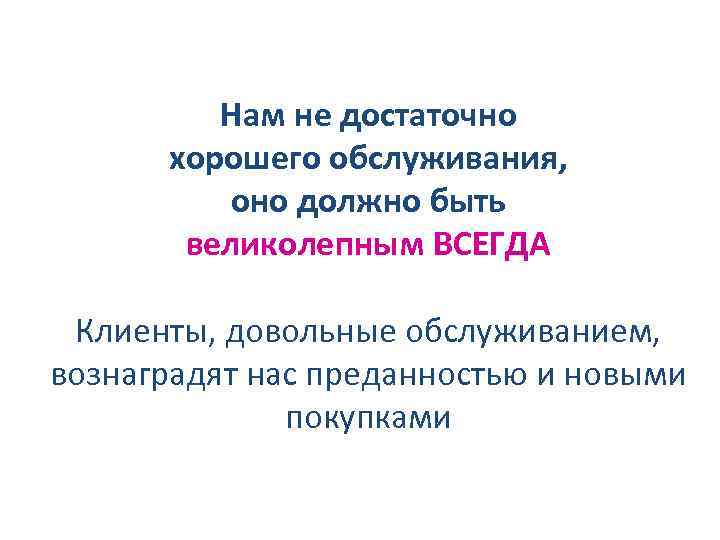 Нам не достаточно хорошего обслуживания, оно должно быть великолепным ВСЕГДА Клиенты, довольные обслуживанием, вознаградят