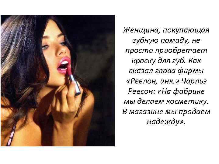 Женщина, покупающая губную помаду, не просто приобретает краску для губ. Как сказал глава фирмы