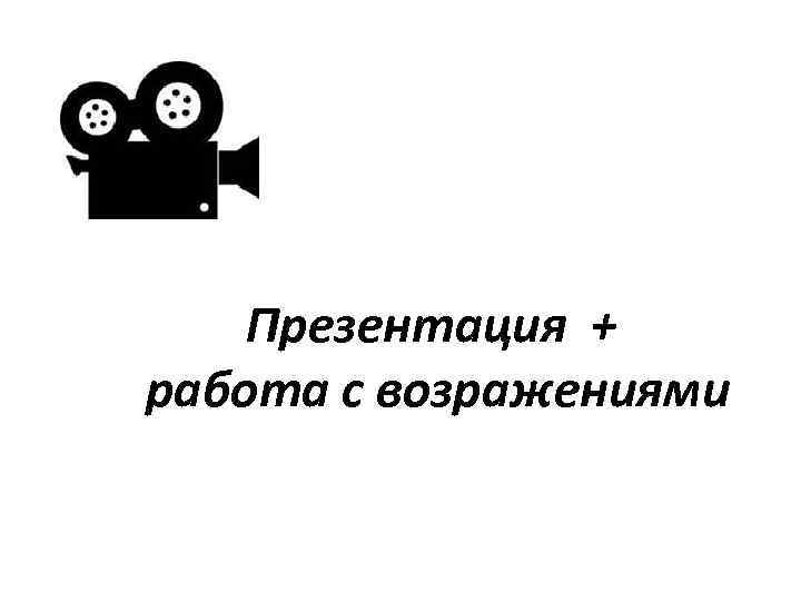 Презентация + работа с возражениями 