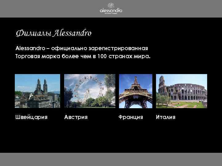 Филиалы Alessandro – официально зарегистрированная Торговая марка более чем в 100 странах мира. Швейцария