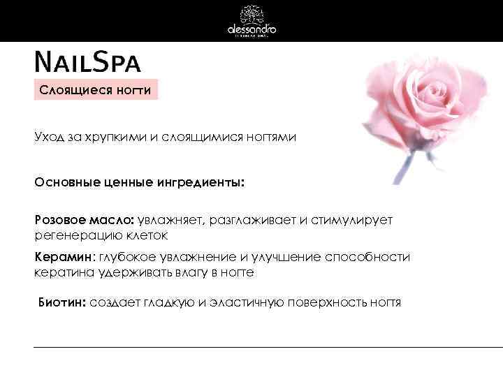 Слоящиеся ногти Уход за хрупкими и слоящимися ногтями Основные ценные ингредиенты: Розовое масло: увлажняет,