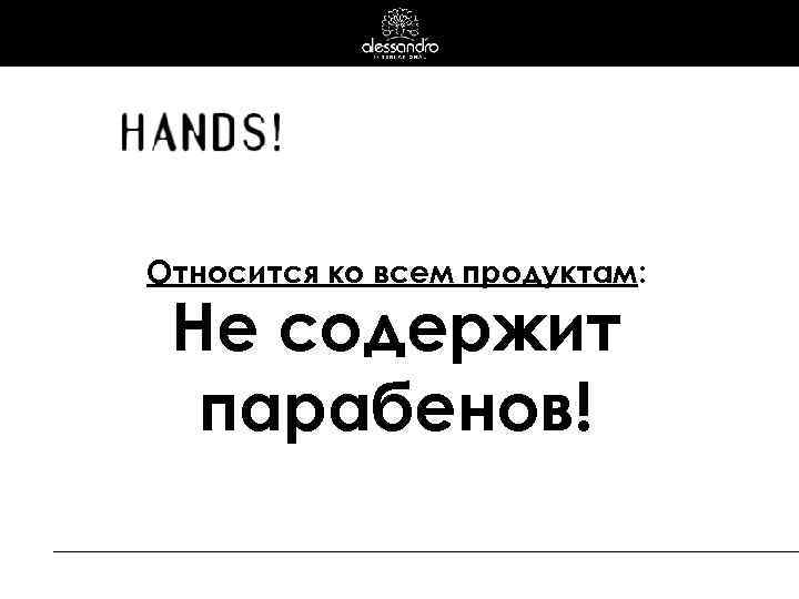 Относится ко всем продуктам: Не содержит парабенов! 