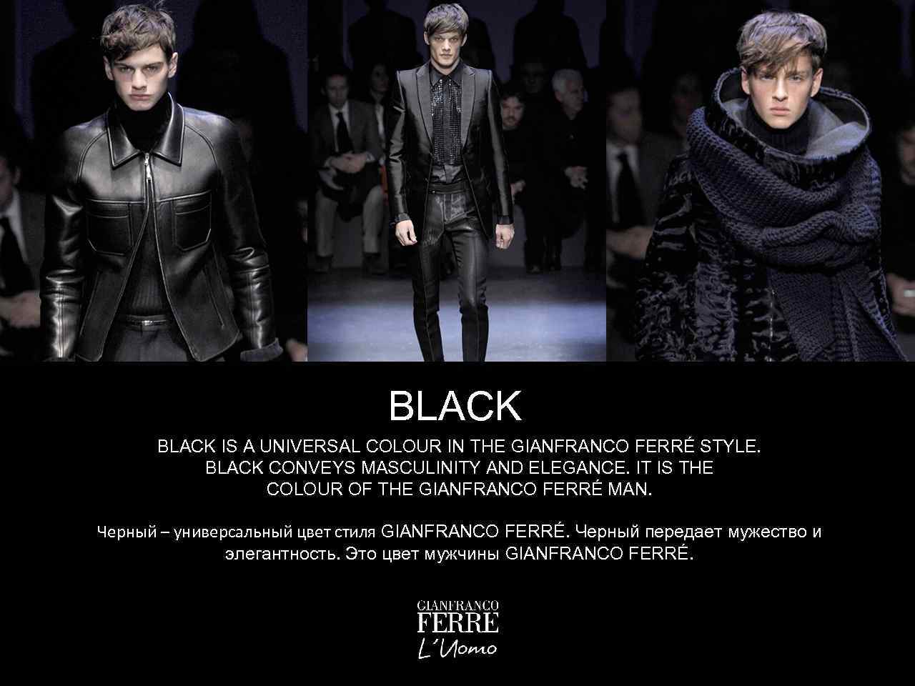BLACK IS A UNIVERSAL COLOUR IN THE GIANFRANCO FERRÉ STYLE. BLACK CONVEYS MASCULINITY AND