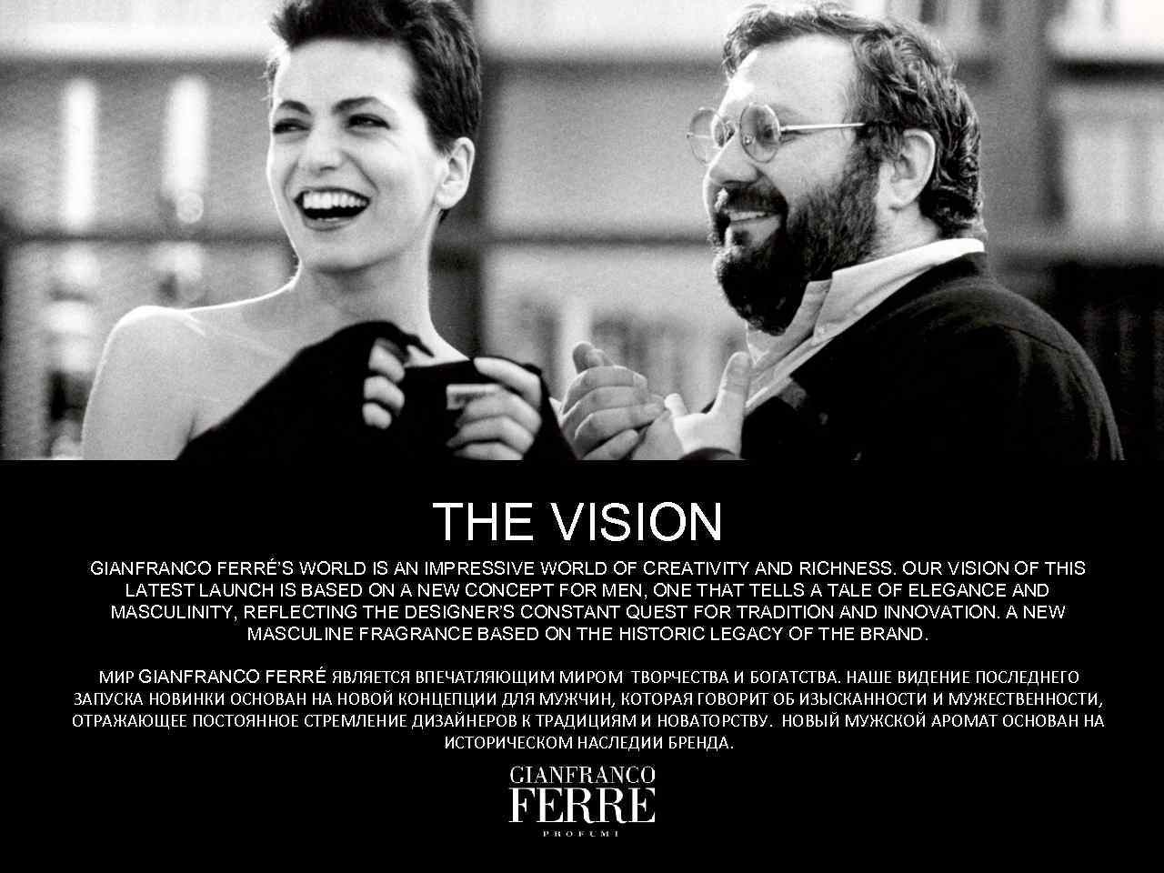 THE VISION GIANFRANCO FERRÉ’S WORLD IS AN IMPRESSIVE WORLD OF CREATIVITY AND RICHNESS. OUR