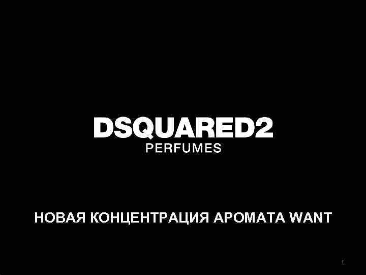 НОВАЯ КОНЦЕНТРАЦИЯ АРОМАТА WANT 1 