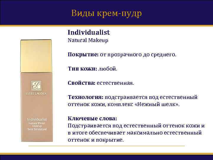 Виды крем-пудр Individualist Natural Makeup Покрытие: от прозрачного до среднего. Тип кожи: любой. Свойства: