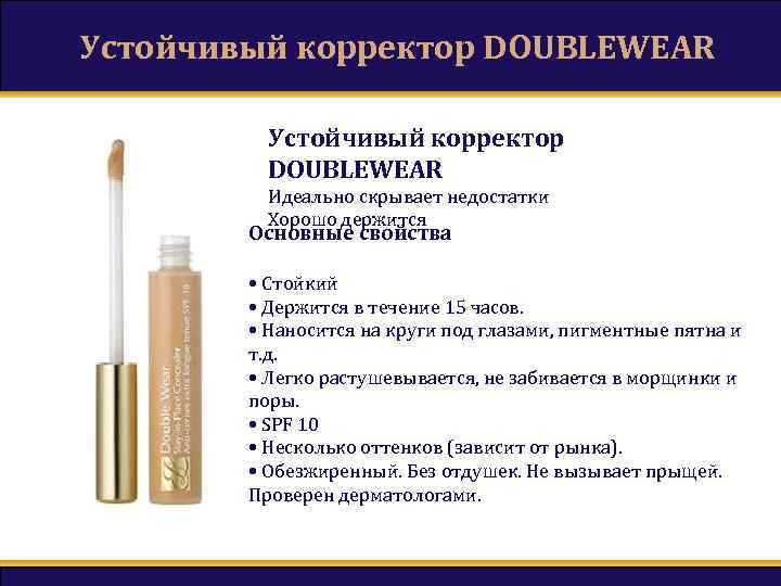 Устойчивый корректор DOUBLEWEAR Идеально скрывает недостатки Хорошо держится Основные свойства • Стойкий • Держится