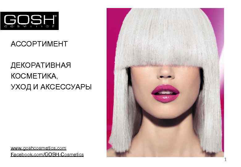 АССОРТИМЕНТ ДЕКОРАТИВНАЯ КОСМЕТИКА, УХОД И АКСЕССУАРЫ www. goshcosmetics. com Facebook. com/GOSH-Cosmetics 1 