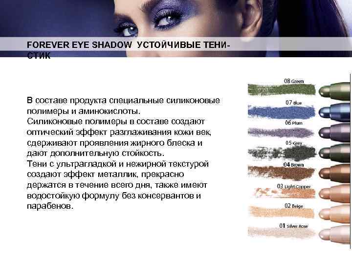 FOREVER EYE SHADOW УСТОЙЧИВЫЕ ТЕНИСТИК В составе продукта специальные силиконовые полимеры и аминокислоты. Силиконовые