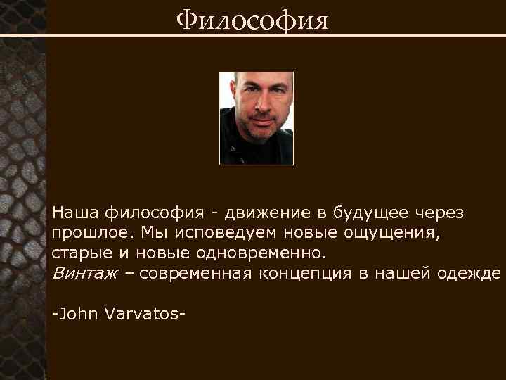 Философия Наша философия - движение в будущее через прошлое. Мы исповедуем новые ощущения, старые