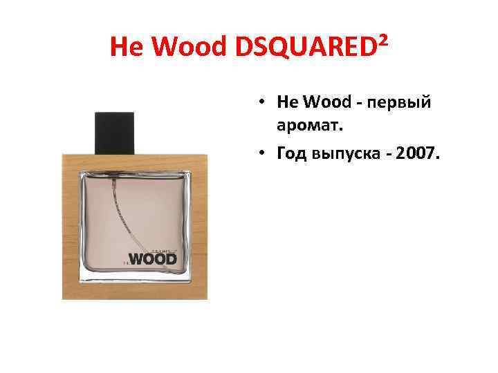 He Wood DSQUARED² • He Wood - первый аромат. • Год выпуска - 2007.