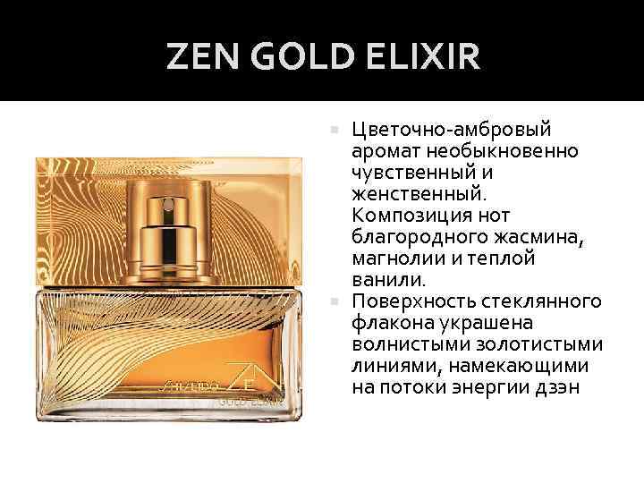 ZEN GOLD ELIXIR Цветочно-амбровый аромат необыкновенно чувственный и женственный. Композиция нот благородного жасмина, магнолии