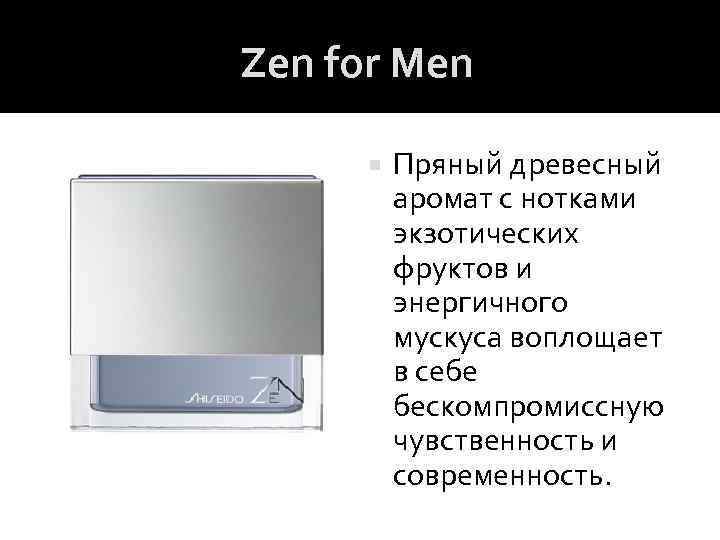 Zen for Men Пряный древесный аромат с нотками экзотических фруктов и энергичного мускуса воплощает