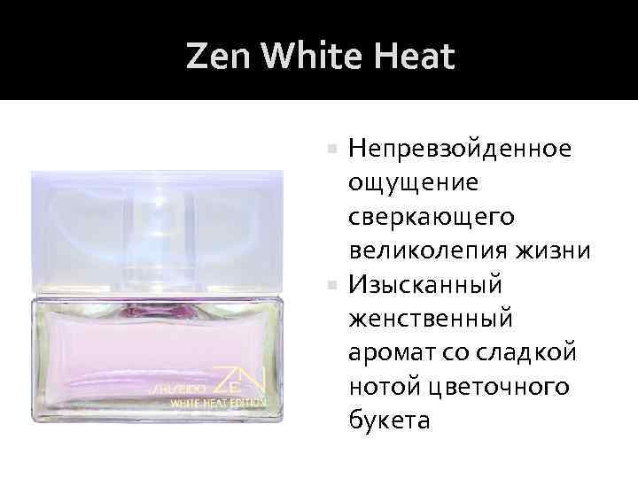 Zen White Heat Непревзойденное ощущение сверкающего великолепия жизни Изысканный женственный аромат со сладкой нотой