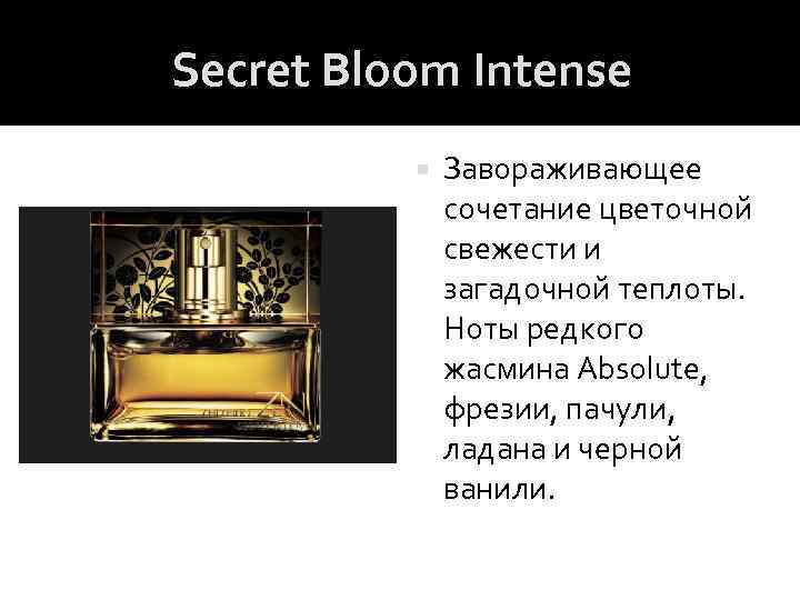 Secret Bloom Intense Завораживающее сочетание цветочной свежести и загадочной теплоты. Ноты редкого жасмина Absolute,