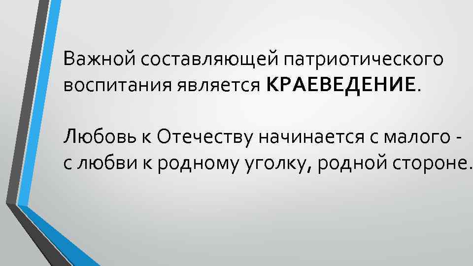 Важной составляющей патриотического воспитания является КРАЕВЕДЕНИЕ. Любовь к Отечеству начинается с малого с любви