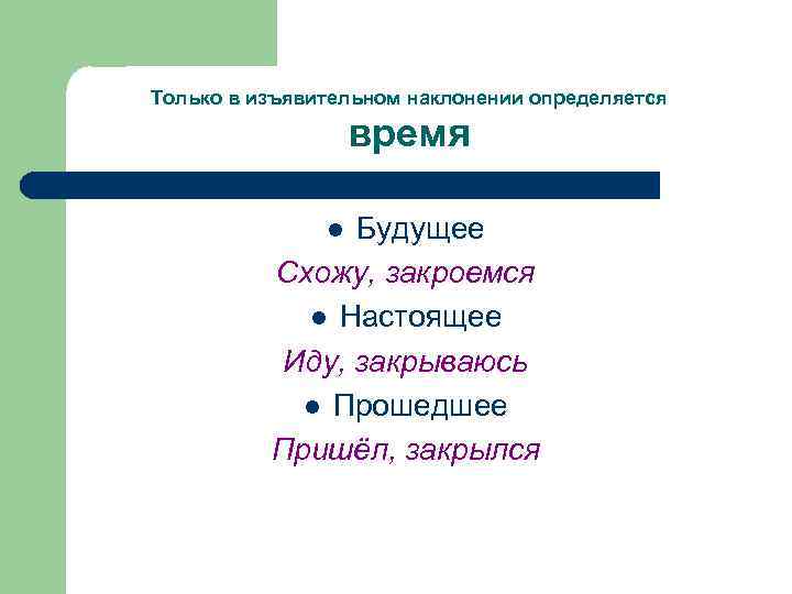 Только в изъявительном наклонении определяется время Будущее Схожу, закроемся l Настоящее Иду, закрываюсь l