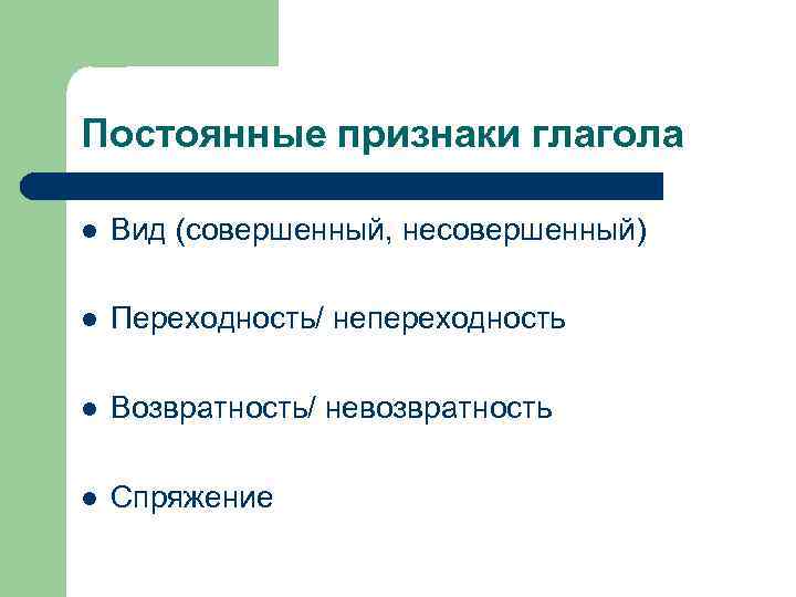 Постоянные признаки глагола l Вид (совершенный, несовершенный) l Переходность/ непереходность l Возвратность/ невозвратность l