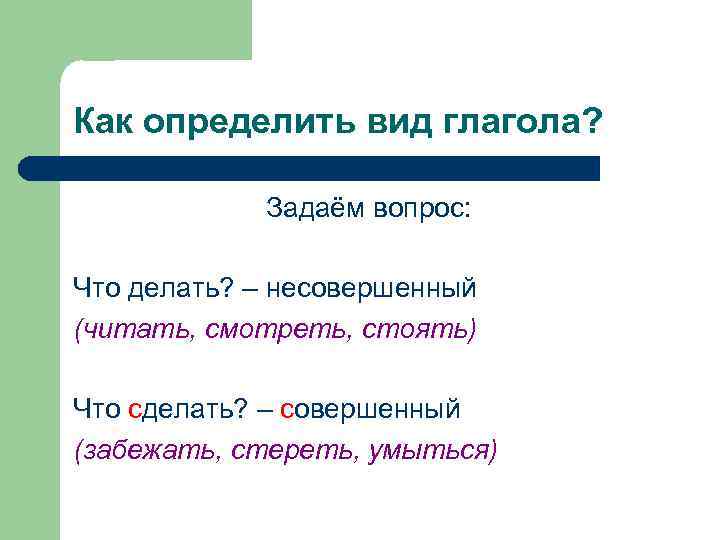 Как определить вид глагола? Задаём вопрос: Что делать? – несовершенный (читать, смотреть, стоять) Что