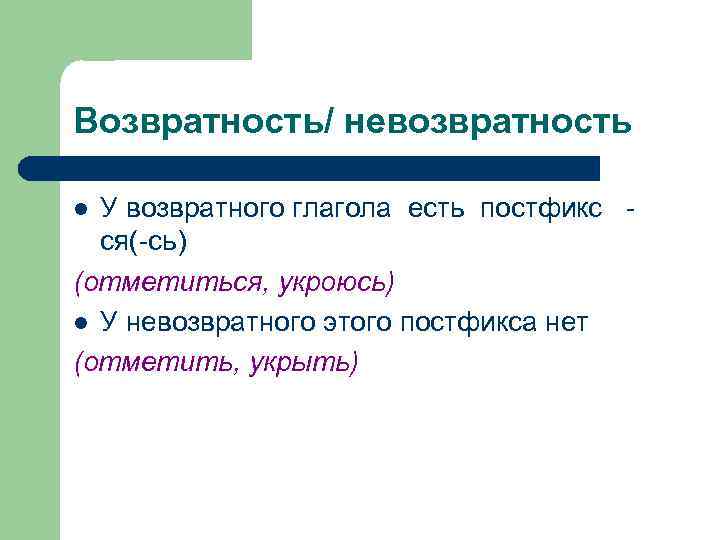 Возвратность/ невозвратность У возвратного глагола есть постфикс ся(-сь) (отметиться, укроюсь) l У невозвратного этого