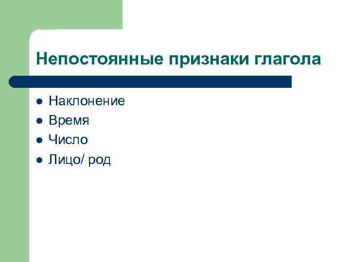 Непостоянные признаки глагола l l Наклонение Время Число Лицо/ род 