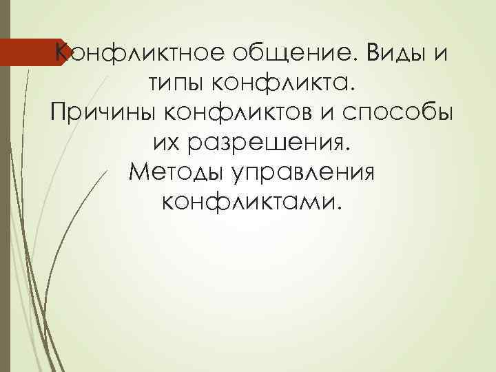 Конфликтное общение. Виды и типы конфликта. Причины конфликтов и способы их разрешения. Методы управления