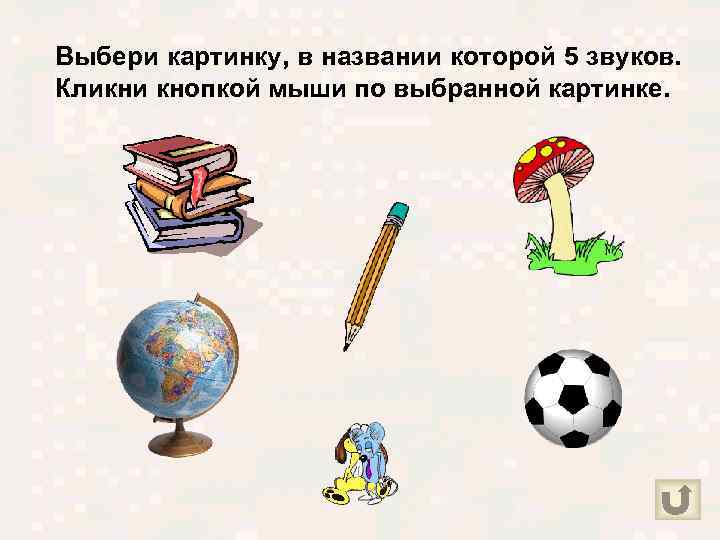 Выбери картинку, в названии которой 5 звуков. Кликни кнопкой мыши по выбранной картинке. 