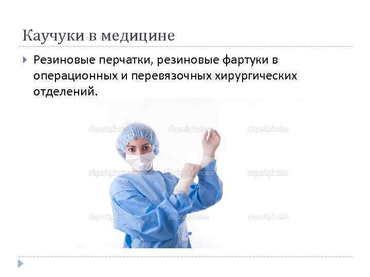Каучуки в медицине Резиновые перчатки, резиновые фартуки в операционных и перевязочных хирургических отделений. 