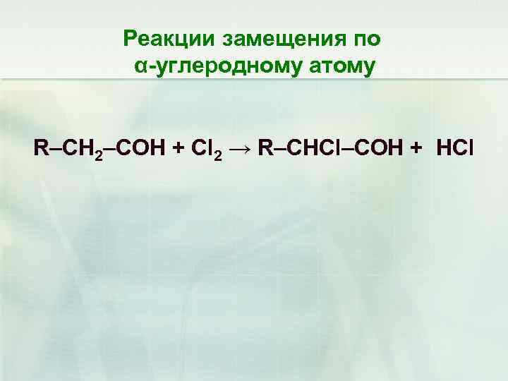 Реакции замещения по α-углеродному атому R–CH 2–COH + Cl 2 → R–CHCl–COH + HCl