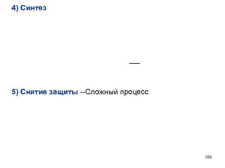 4) Синтез 5) Снятие защиты --Сложный процесс 104 