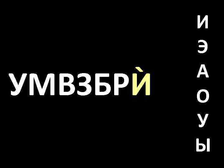 УМВЗБРЍ И Э А О У Ы 