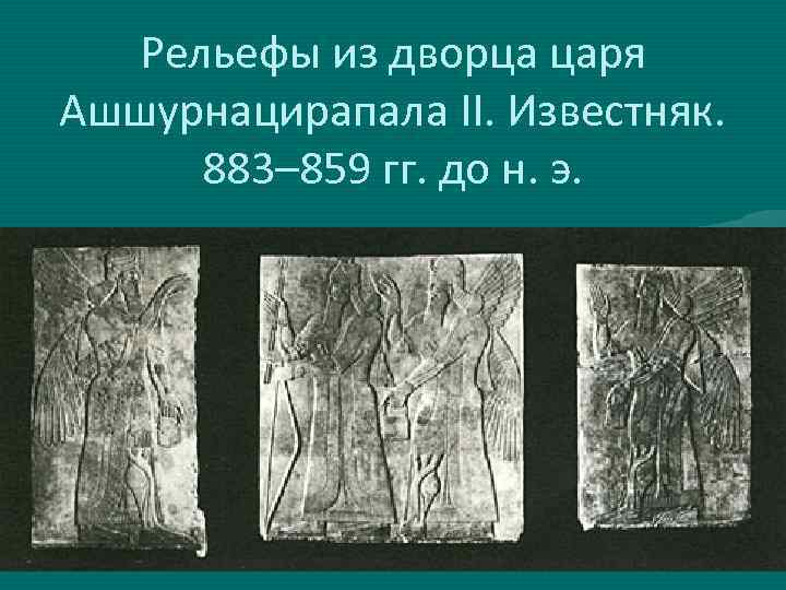 Рельефы из дворца царя Ашшурнацирапала II. Известняк. 883– 859 гг. до н. э. 